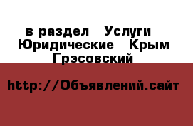  в раздел : Услуги » Юридические . Крым,Грэсовский